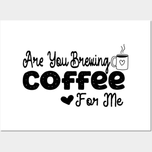 are you brewing coffee for me Posters and Art